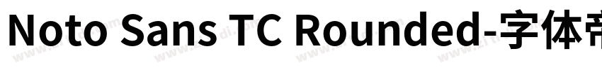 Noto Sans TC Rounded字体转换 Noto Sans TC Rounded字体转换